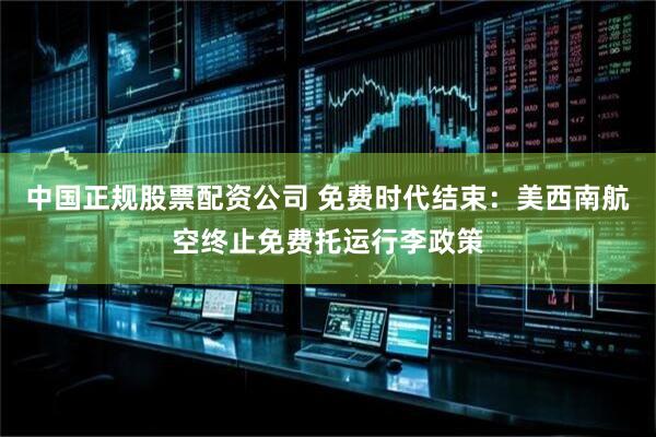 中国正规股票配资公司 免费时代结束：美西南航空终止免费托运行李政策