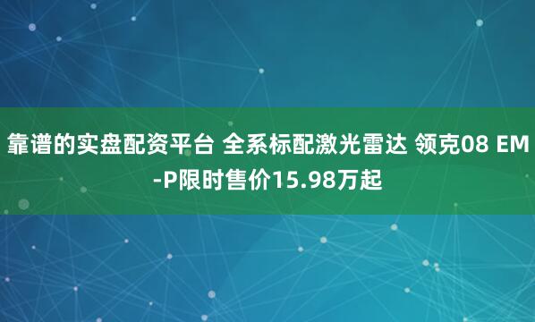 靠谱的实盘配资平台 全系标配激光雷达 领克08 EM-P限时售价15.98万起